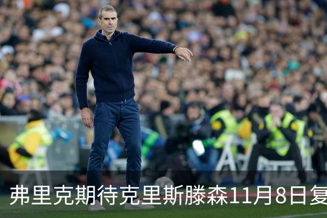弗里克期待克里斯滕森11月8日复出全力对抗马竞