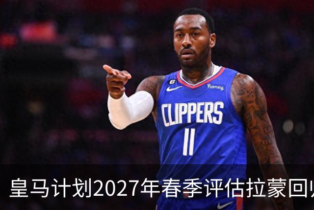 皇马计划2027年春季评估拉蒙回归，穆帅沟通至关重要